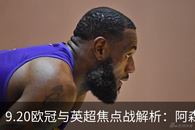 9.20欧冠与英超焦点战解析：阿森纳爆种，巴萨复仇塞维利亚